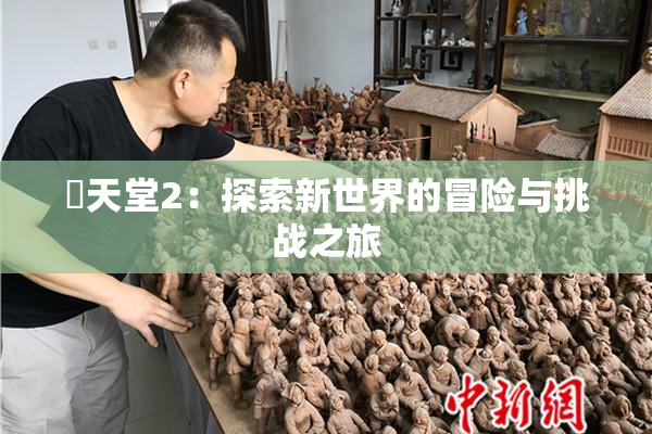 妺天堂2：探索新世界的冒险与挑战之旅