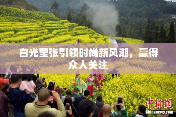 白光莹张引领时尚新风潮，赢得众人关注
