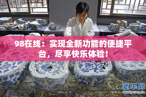 98在线：实现全新功能的便捷平台，尽享快乐体验！
