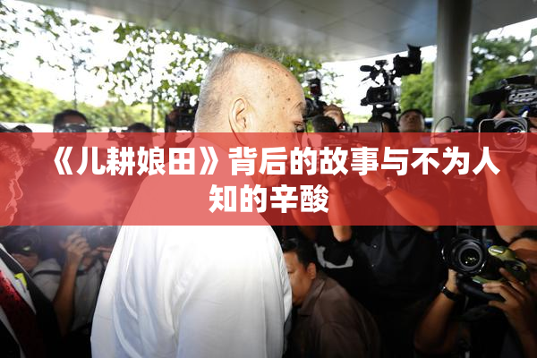 《儿耕娘田》背后的故事与不为人知的辛酸