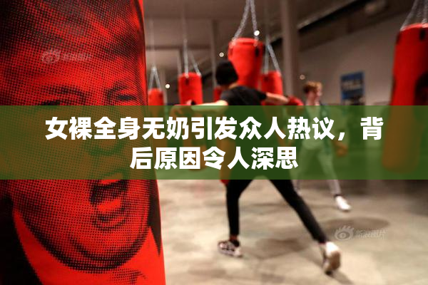 女裸全身无奶引发众人热议，背后原因令人深思