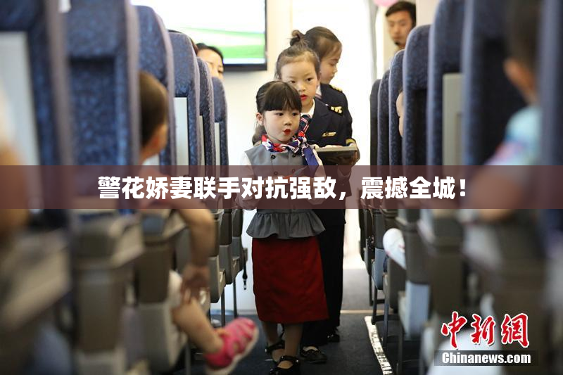 警花娇妻联手对抗强敌，震撼全城！