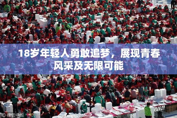 18岁年轻人勇敢追梦，展现青春风采及无限可能
