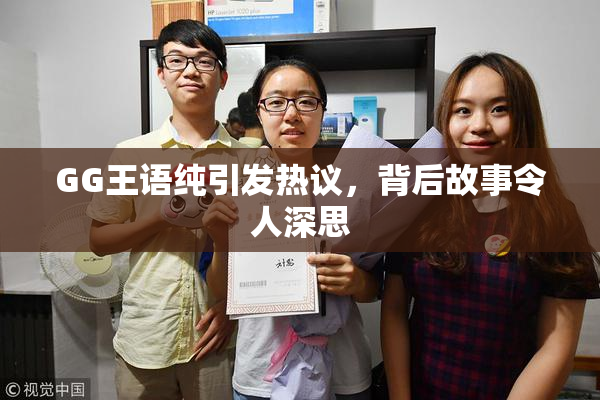 GG王语纯引发热议，背后故事令人深思