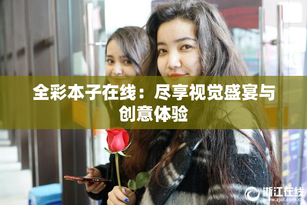 全彩本子在线：尽享视觉盛宴与创意体验
