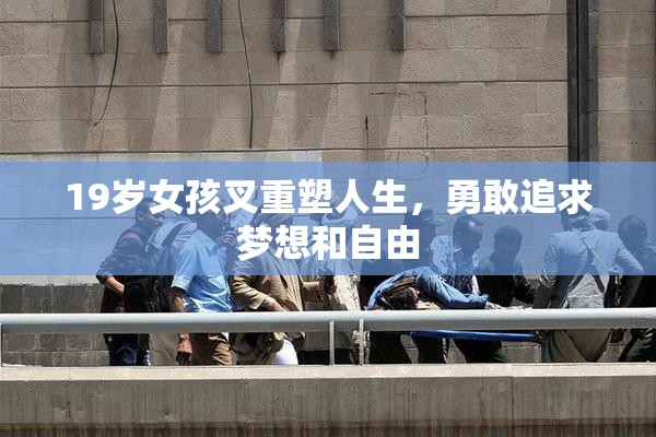 19岁女孩叉重塑人生，勇敢追求梦想和自由