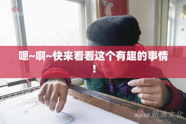 嗯~啊~快来看看这个有趣的事情！