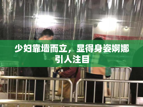 少妇靠墙而立，显得身姿婀娜引人注目