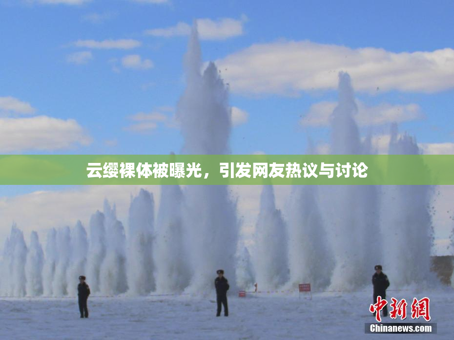 云缨裸体被曝光，引发网友热议与讨论