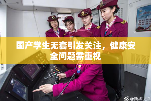 国产学生无套引发关注，健康安全问题需重视
