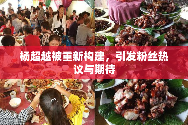 杨超越被重新构建，引发粉丝热议与期待
