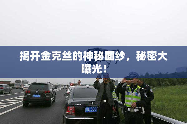 揭开金克丝的神秘面纱，秘密大曝光！
