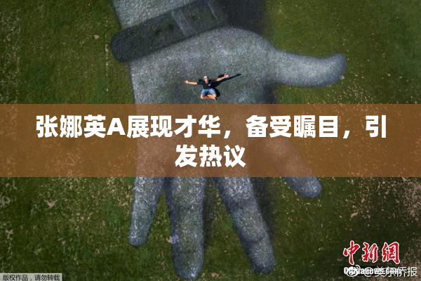 张娜英A展现才华，备受瞩目，引发热议
