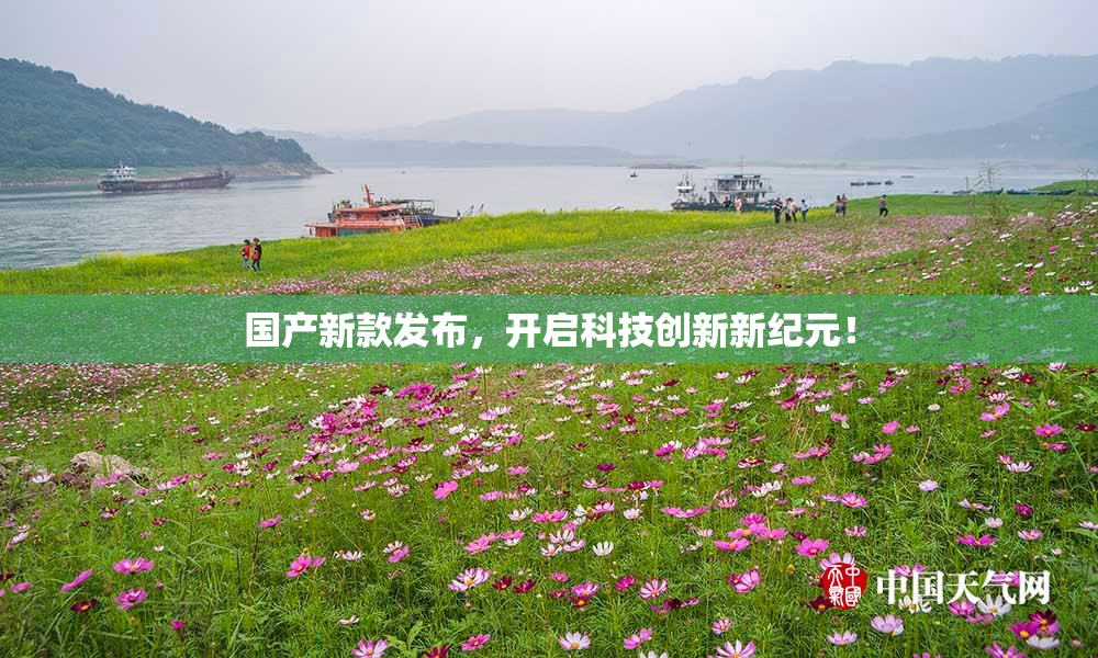 国产新款发布，开启科技创新新纪元！