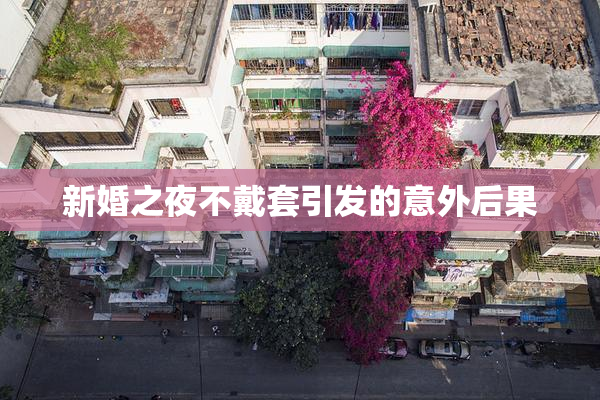 新婚之夜不戴套引发的意外后果