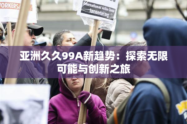 亚洲久久99A新趋势：探索无限可能与创新之旅