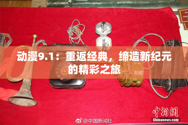 动漫9.1：重返经典，缔造新纪元的精彩之旅