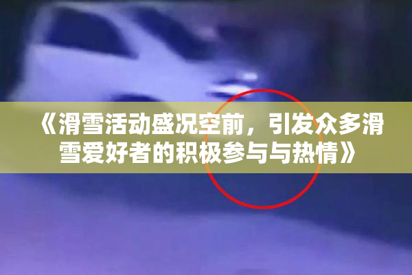 《滑雪活动盛况空前，引发众多滑雪爱好者的积极参与与热情》