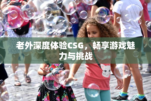 老外深度体验CSG，畅享游戏魅力与挑战