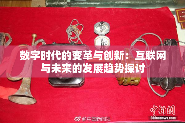 数字时代的变革与创新：互联网与未来的发展趋势探讨