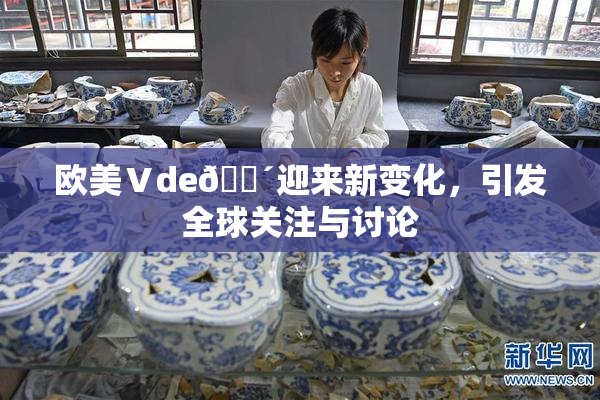 欧美Ⅴde🔴迎来新变化，引发全球关注与讨论