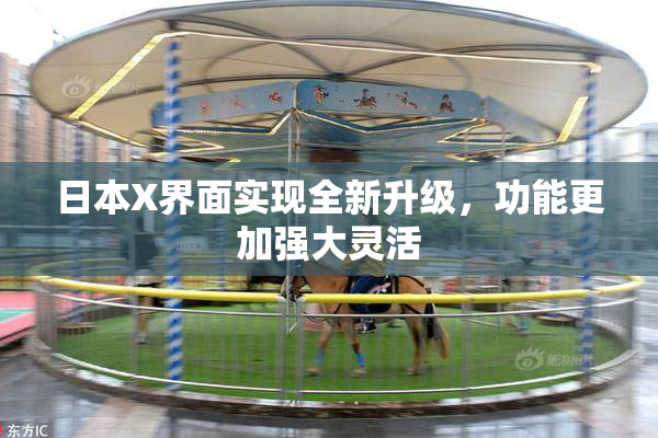 日本X界面实现全新升级，功能更加强大灵活
