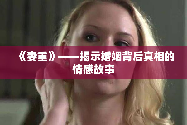 《妻重》——揭示婚姻背后真相的情感故事