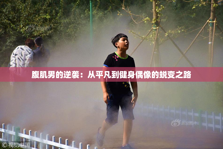 腹肌男的逆袭：从平凡到健身偶像的蜕变之路