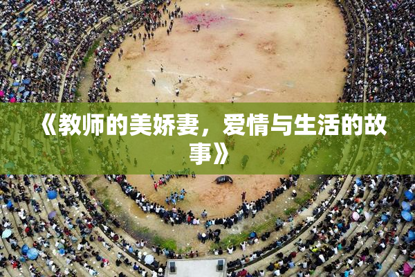 《教师的美娇妻，爱情与生活的故事》