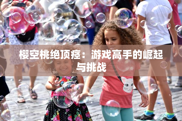 樱空桃绝顶痉：游戏高手的崛起与挑战
