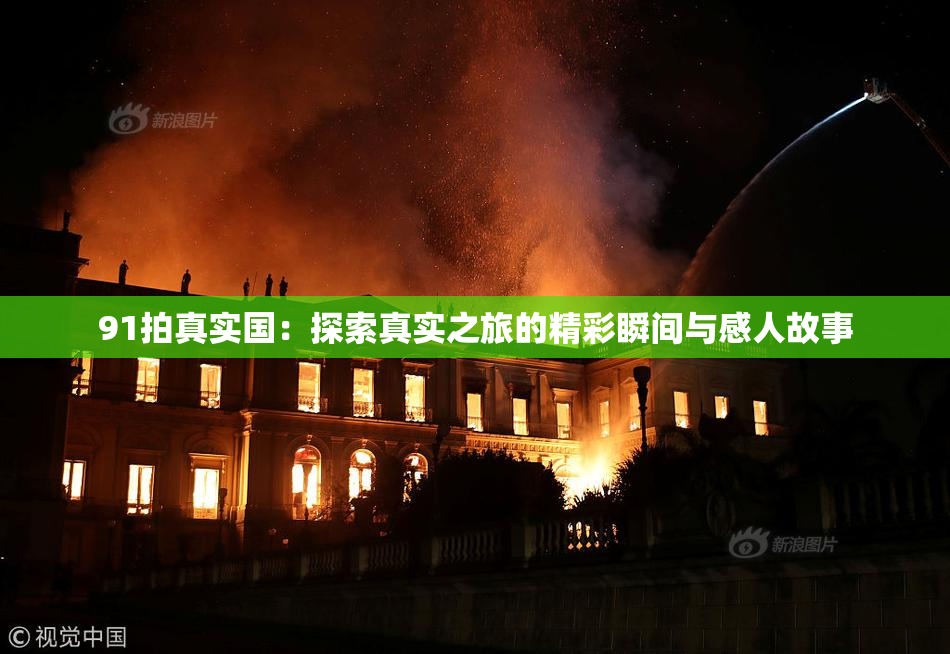 91拍真实国：探索真实之旅的精彩瞬间与感人故事