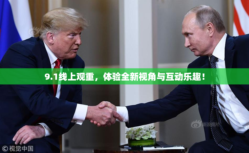 9.1线上观重，体验全新视角与互动乐趣！