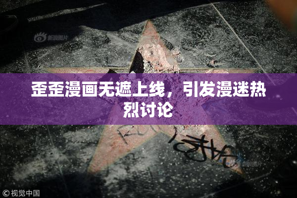 歪歪漫画无遮上线，引发漫迷热烈讨论