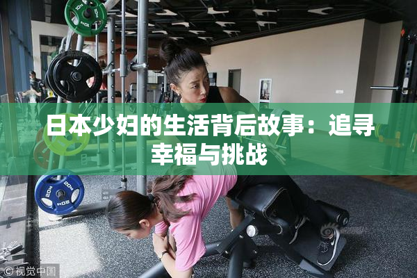 日本少妇的生活背后故事：追寻幸福与挑战