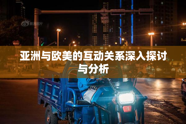 亚洲与欧美的互动关系深入探讨与分析