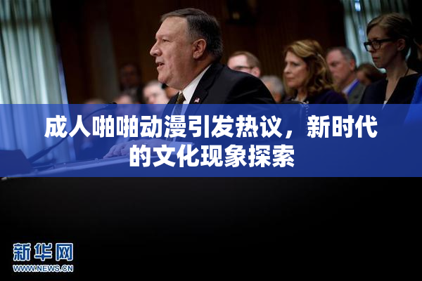 成人啪啪动漫引发热议，新时代的文化现象探索