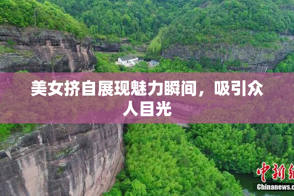美女挤自展现魅力瞬间，吸引众人目光