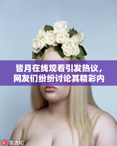 皆月在线观看引发热议，网友们纷纷讨论其精彩内容