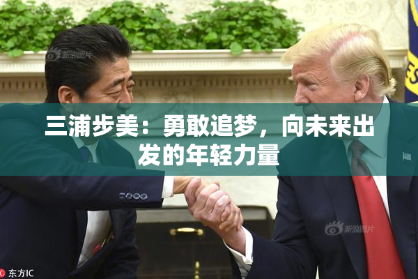 三浦步美：勇敢追梦，向未来出发的年轻力量