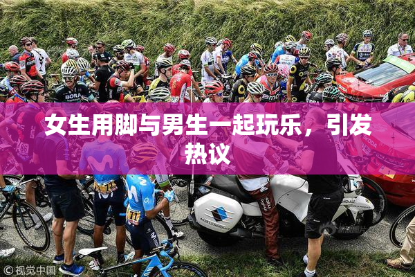 女生用脚与男生一起玩乐，引发热议