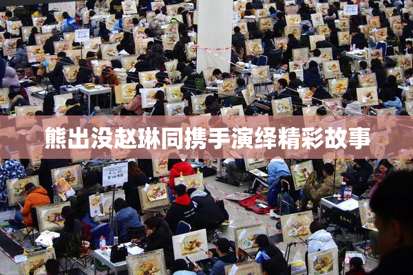 熊出没赵琳同携手演绎精彩故事