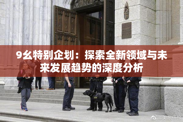 9幺特别企划：探索全新领域与未来发展趋势的深度分析