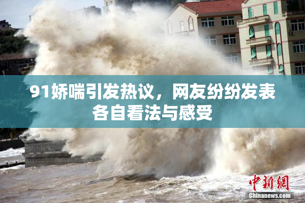 91娇喘引发热议，网友纷纷发表各自看法与感受