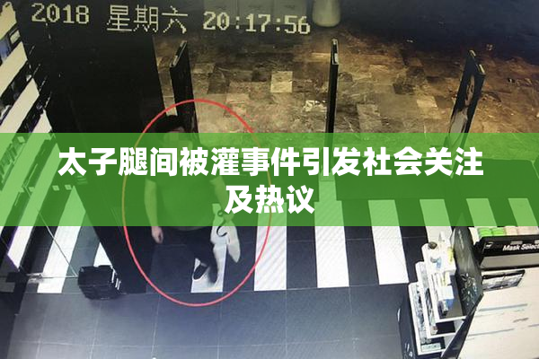 太子腿间被灌事件引发社会关注及热议