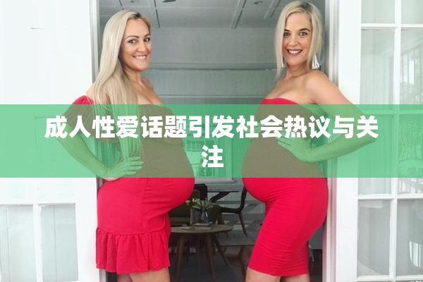 成人性爱话题引发社会热议与关注