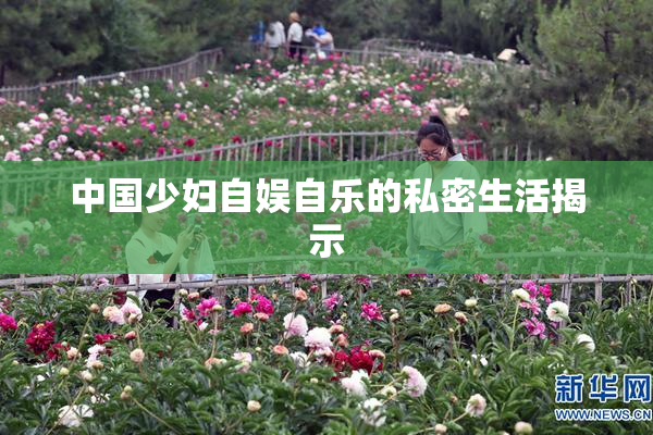 中国少妇自娱自乐的私密生活揭示