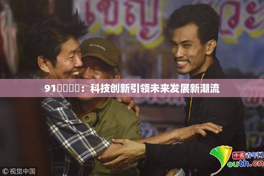 91❌‌❌‌：科技创新引领未来发展新潮流