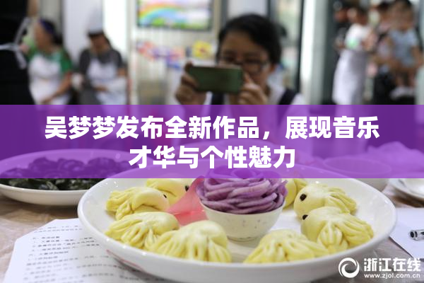 吴梦梦发布全新作品，展现音乐才华与个性魅力