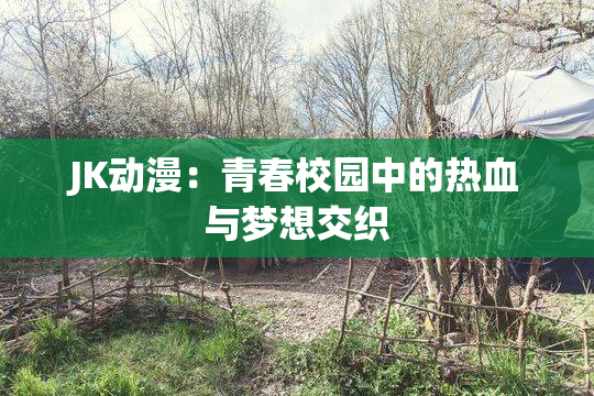 JK动漫：青春校园中的热血与梦想交织