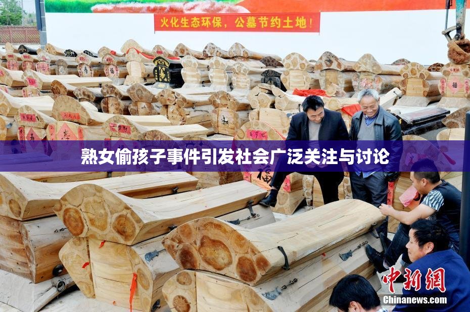 熟女偷孩子事件引发社会广泛关注与讨论